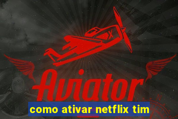 como ativar netflix tim